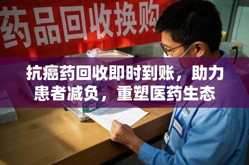 芜湖抗癌药回收即时到账，助力患者减负，重塑医药生态