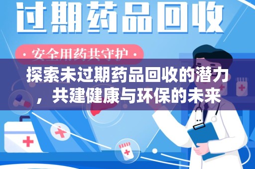 芜湖探索未过期药品回收的潜力，共建健康与环保的未来