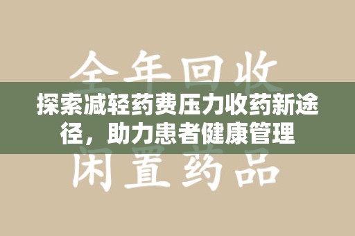 芜湖探索减轻药费压力收药新途径，助力患者健康管理