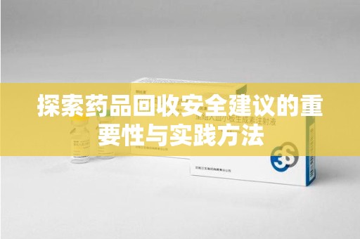 芜湖探索药品回收安全建议的重要性与实践方法