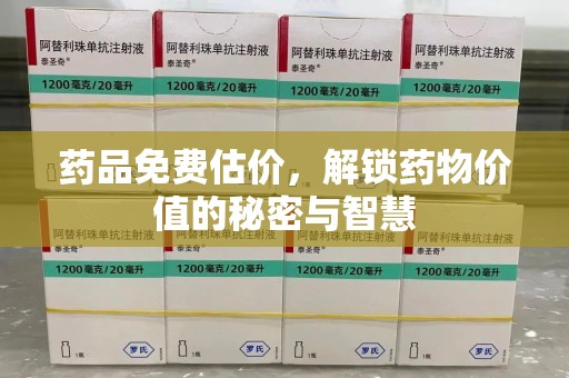 芜湖药品免费估价，解锁药物价值的秘密与智慧