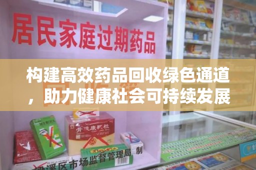 芜湖构建高效药品回收绿色通道，助力健康社会可持续发展