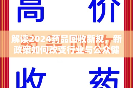 芜湖解读2024药品回收新规，新政策如何改变行业与公众健康