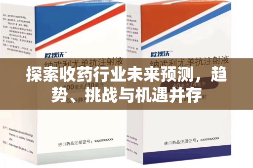 芜湖探索收药行业未来预测，趋势、挑战与机遇并存