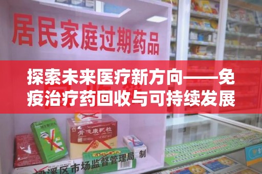 芜湖探索未来医疗新方向——免疫治疗药回收与可持续发展的平衡