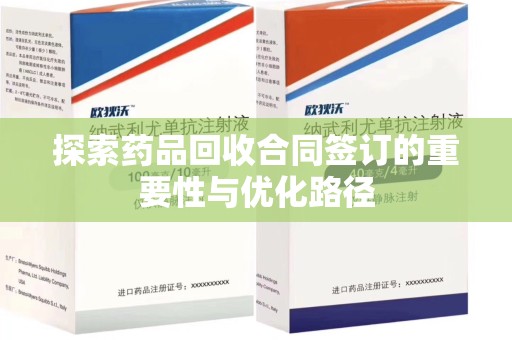 芜湖探索药品回收合同签订的重要性与优化路径