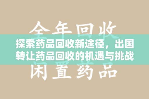 芜湖探索药品回收新途径，出国转让药品回收的机遇与挑战