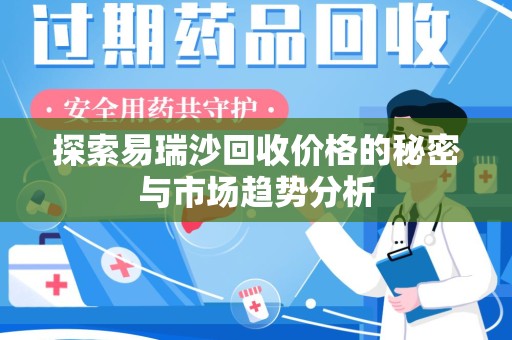 芜湖探索易瑞沙回收价格的秘密与市场趋势分析