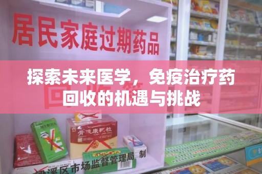芜湖探索未来医学，免疫治疗药回收的机遇与挑战