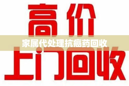 芜湖家属代处理抗癌药回收