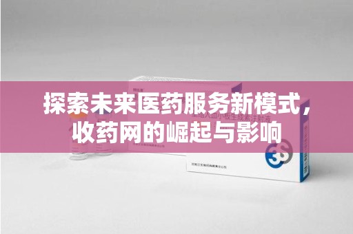 芜湖探索未来医药服务新模式，收药网的崛起与影响