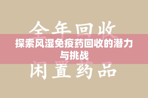 芜湖探索风湿免疫药回收的潜力与挑战