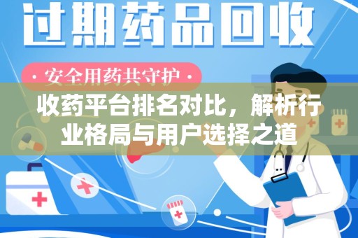 芜湖收药平台排名对比，解析行业格局与用户选择之道