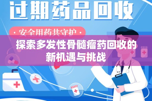 芜湖探索多发性骨髓瘤药回收的新机遇与挑战