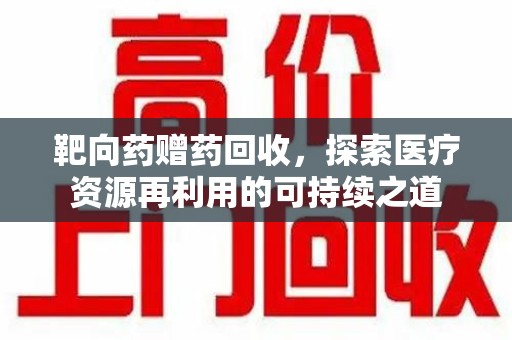 芜湖靶向药赠药回收，探索医疗资源再利用的可持续之道
