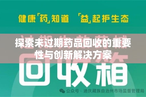 芜湖探索未过期药品回收的重要性与创新解决方案