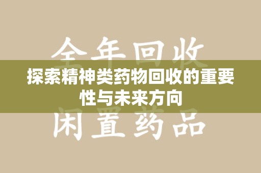 芜湖探索精神类药物回收的重要性与未来方向