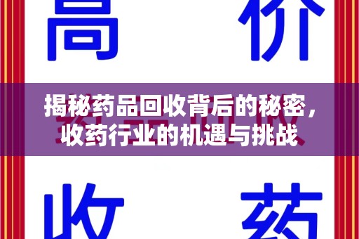 芜湖揭秘药品回收背后的秘密，收药行业的机遇与挑战
