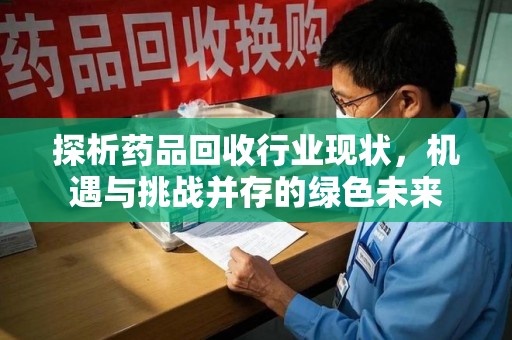 芜湖探析药品回收行业现状，机遇与挑战并存的绿色未来