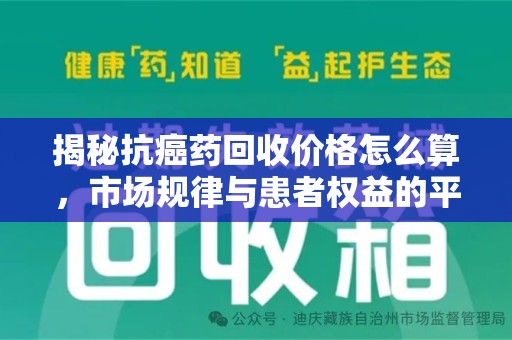 芜湖揭秘抗癌药回收价格怎么算，市场规律与患者权益的平衡点