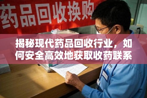 芜湖揭秘现代药品回收行业，如何安全高效地获取收药联系方式