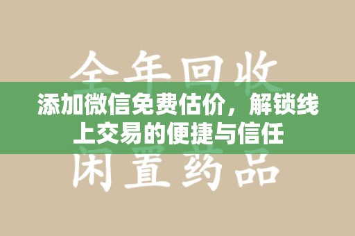 芜湖添加微信免费估价，解锁线上交易的便捷与信任