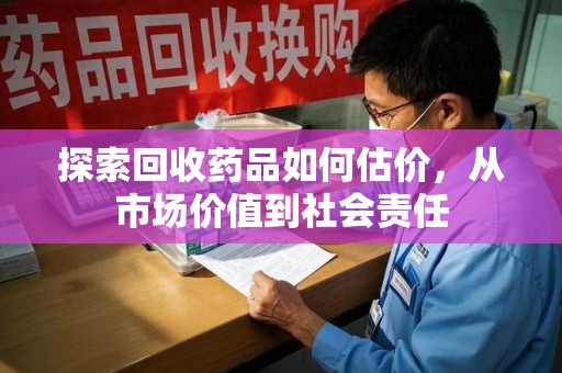 芜湖探索回收药品如何估价，从市场价值到社会责任