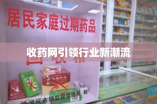 芜湖收药网引领行业新潮流