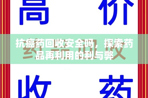芜湖抗癌药回收安全吗，探索药品再利用的利与弊