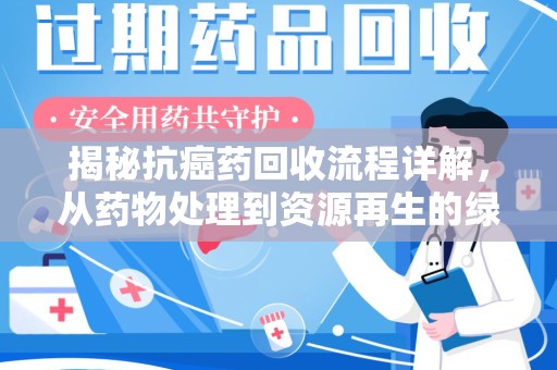 芜湖揭秘抗癌药回收流程详解，从药物处理到资源再生的绿色之道