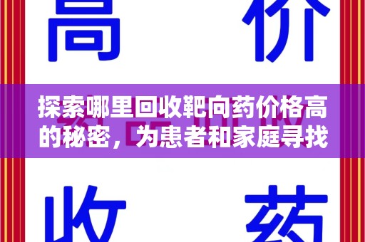 芜湖探索哪里回收靶向药价格高的秘密，为患者和家庭寻找最优解