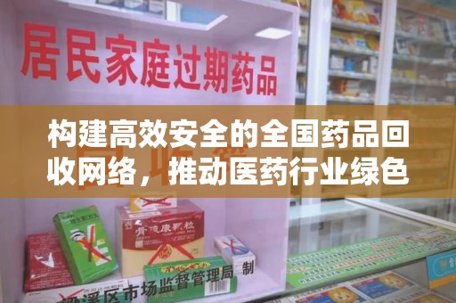 芜湖构建高效安全的全国药品回收网络，推动医药行业绿色循环发展