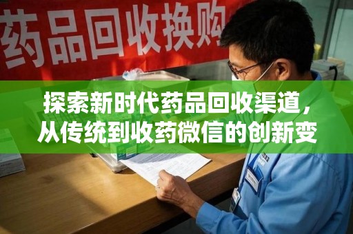 芜湖探索新时代药品回收渠道，从传统到收药微信的创新变革