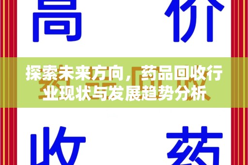 芜湖探索未来方向，药品回收行业现状与发展趋势分析
