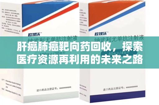 芜湖肝癌肺癌靶向药回收，探索医疗资源再利用的未来之路