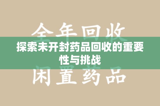 芜湖探索未开封药品回收的重要性与挑战