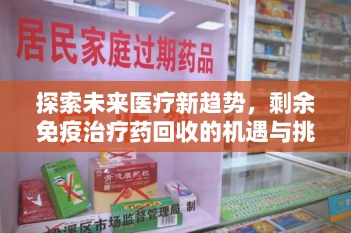 芜湖探索未来医疗新趋势，剩余免疫治疗药回收的机遇与挑战
