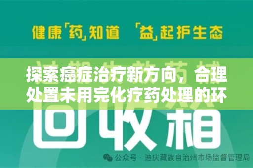 芜湖探索癌症治疗新方向，合理处置未用完化疗药处理的环保路径