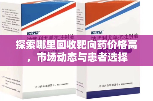 芜湖探索哪里回收靶向药价格高，市场动态与患者选择