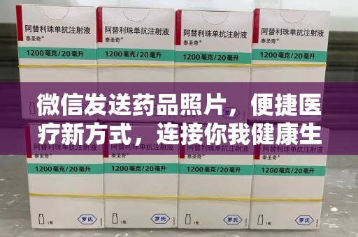 芜湖微信发送药品照片，便捷医疗新方式，连接你我健康生活