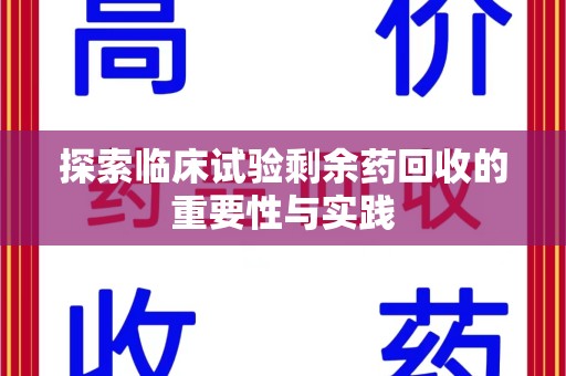 芜湖探索临床试验剩余药回收的重要性与实践