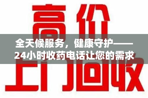 芜湖全天候服务，健康守护——24小时收药电话让您的需求随时被满足