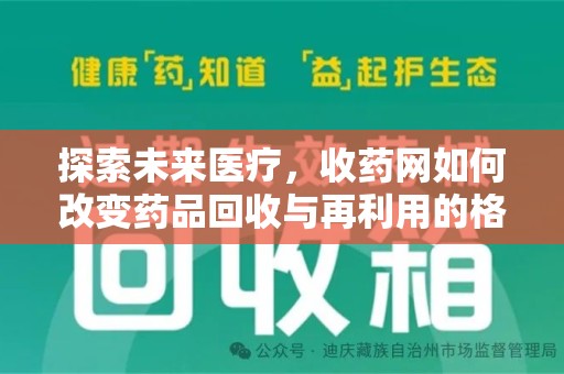 芜湖探索未来医疗，收药网如何改变药品回收与再利用的格局
