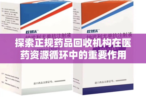 芜湖探索正规药品回收机构在医药资源循环中的重要作用