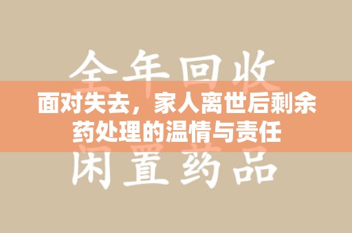 芜湖面对失去，家人离世后剩余药处理的温情与责任