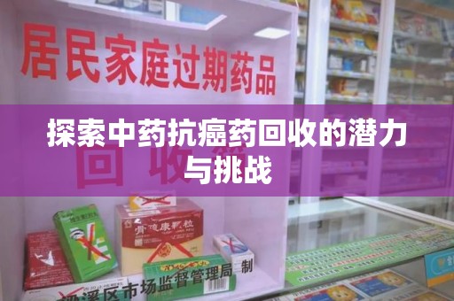 芜湖探索中药抗癌药回收的潜力与挑战