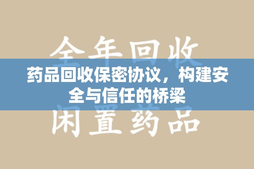 芜湖药品回收保密协议，构建安全与信任的桥梁