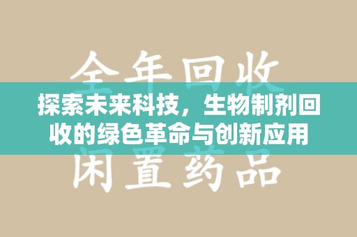 芜湖探索未来科技，生物制剂回收的绿色革命与创新应用