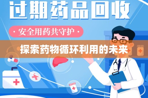 芜湖探索药物循环利用的未来