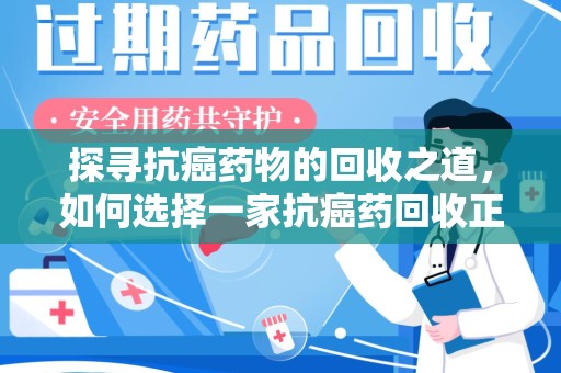 芜湖探寻抗癌药物的回收之道，如何选择一家抗癌药回收正规公司？